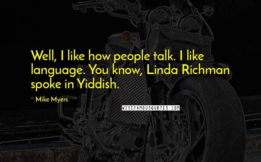 Mike Myers Quotes: Well, I like how people talk. I like language. You know, Linda Richman spoke in Yiddish.