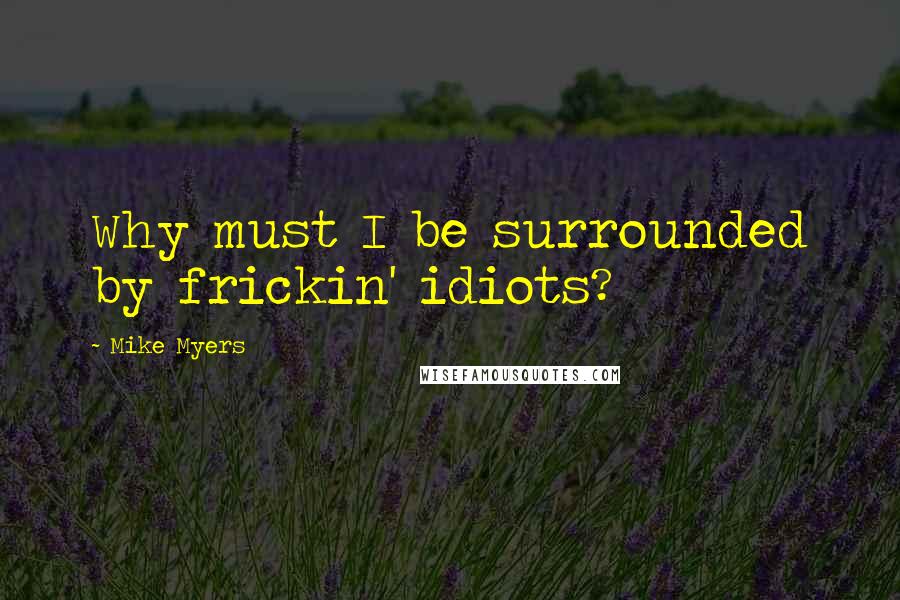 Mike Myers Quotes: Why must I be surrounded by frickin' idiots?