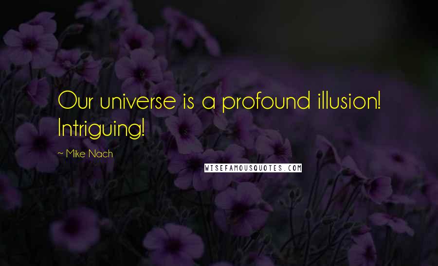 Mike Nach Quotes: Our universe is a profound illusion! Intriguing!