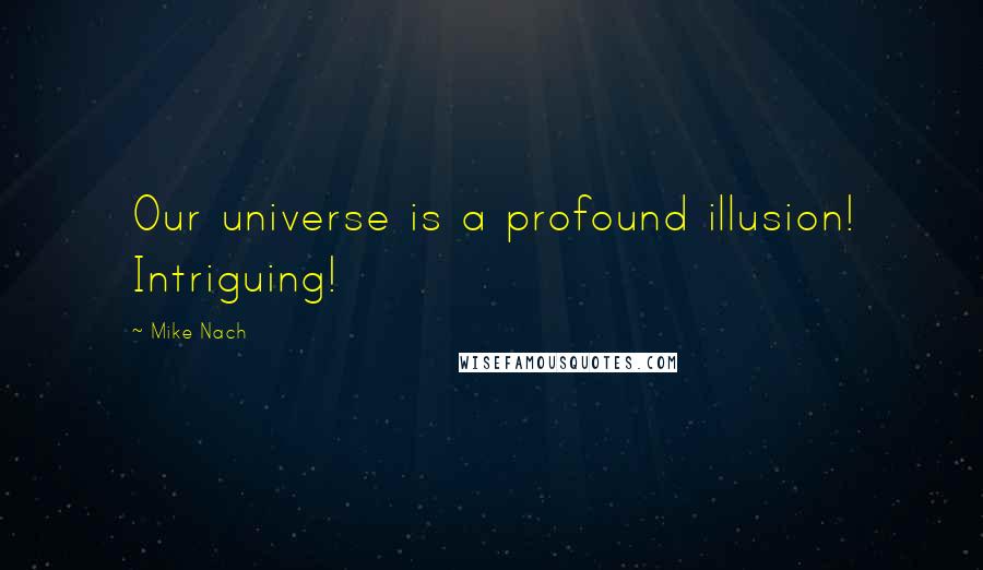 Mike Nach Quotes: Our universe is a profound illusion! Intriguing!