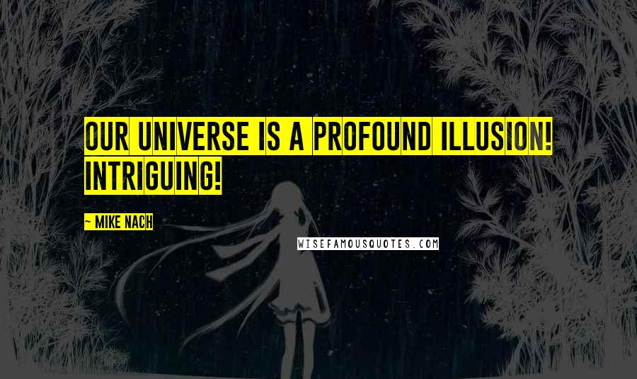 Mike Nach Quotes: Our universe is a profound illusion! Intriguing!