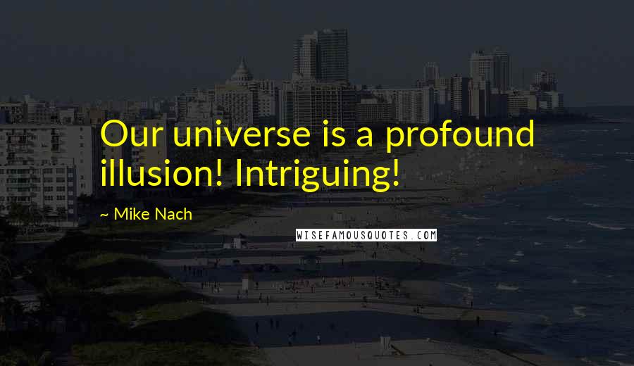 Mike Nach Quotes: Our universe is a profound illusion! Intriguing!