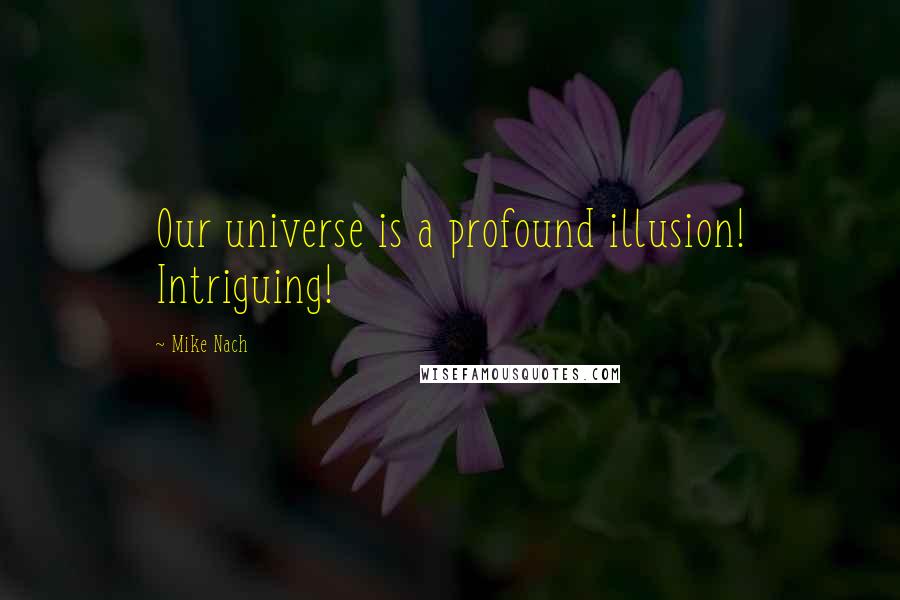 Mike Nach Quotes: Our universe is a profound illusion! Intriguing!