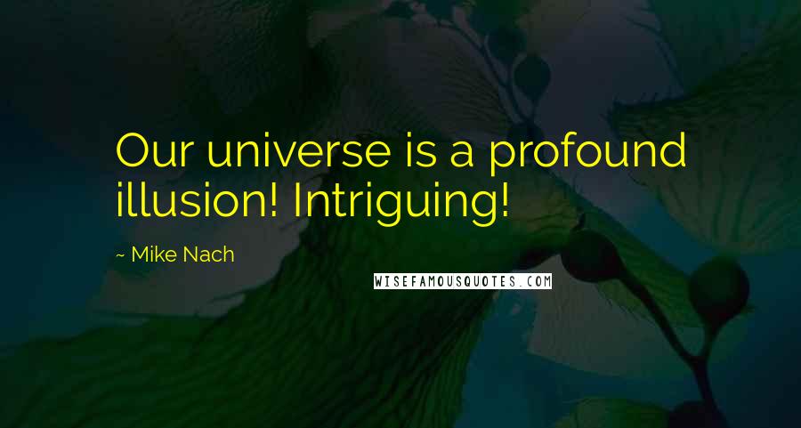 Mike Nach Quotes: Our universe is a profound illusion! Intriguing!