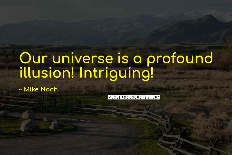 Mike Nach Quotes: Our universe is a profound illusion! Intriguing!