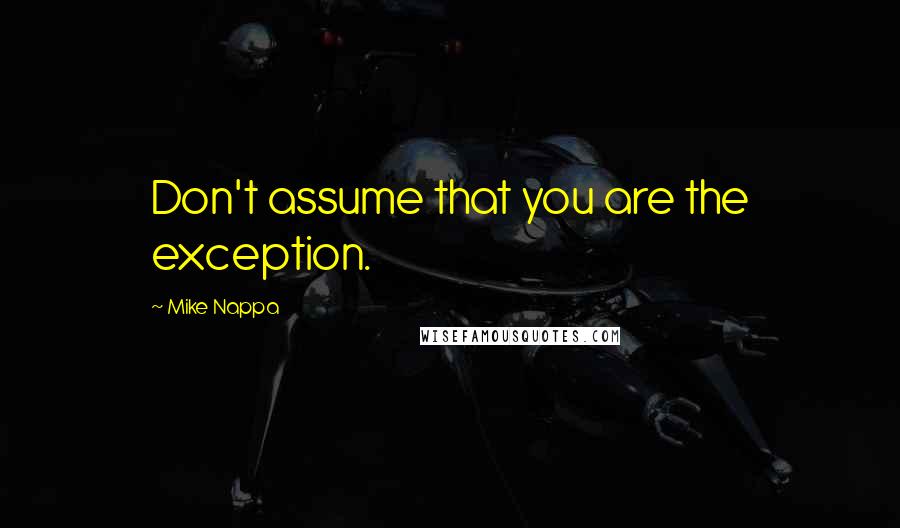 Mike Nappa Quotes: Don't assume that you are the exception.
