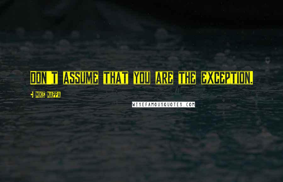 Mike Nappa Quotes: Don't assume that you are the exception.