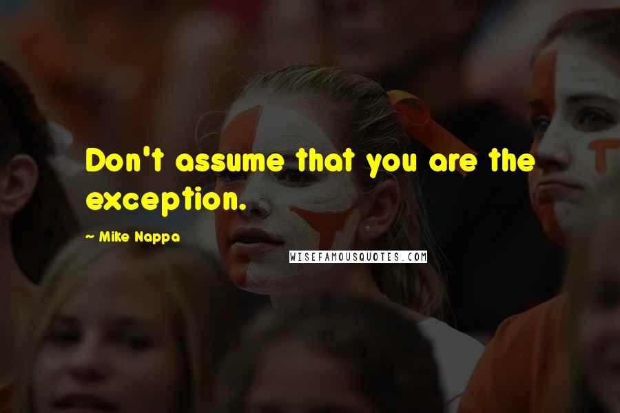 Mike Nappa Quotes: Don't assume that you are the exception.