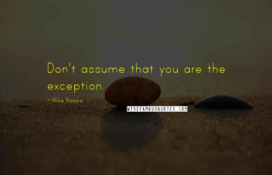 Mike Nappa Quotes: Don't assume that you are the exception.