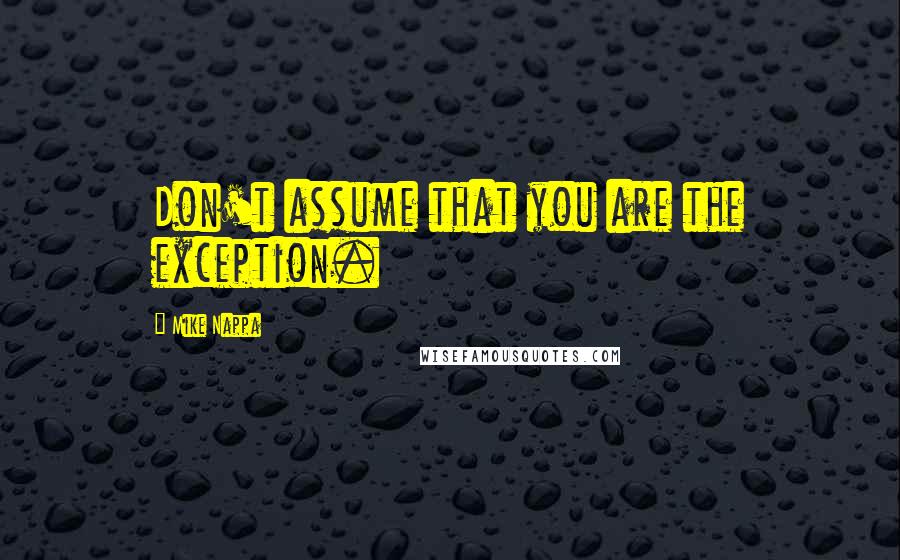 Mike Nappa Quotes: Don't assume that you are the exception.