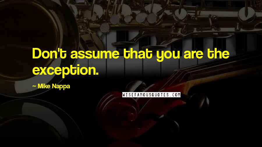 Mike Nappa Quotes: Don't assume that you are the exception.