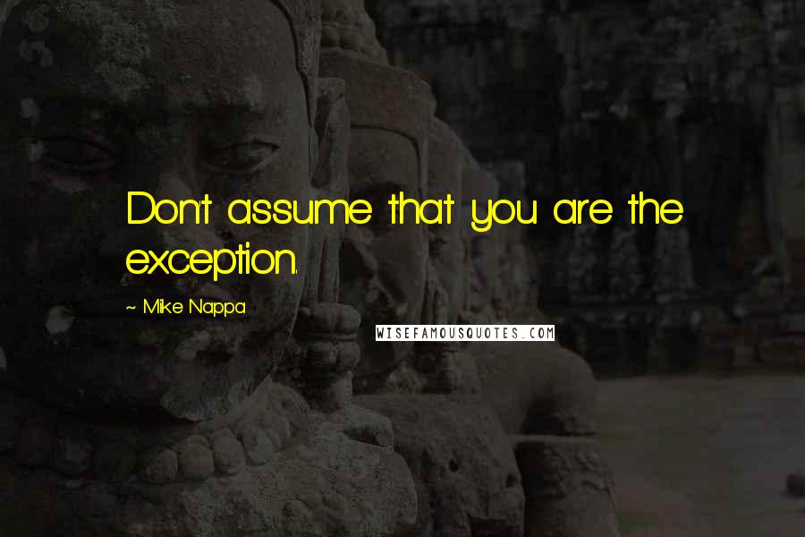 Mike Nappa Quotes: Don't assume that you are the exception.