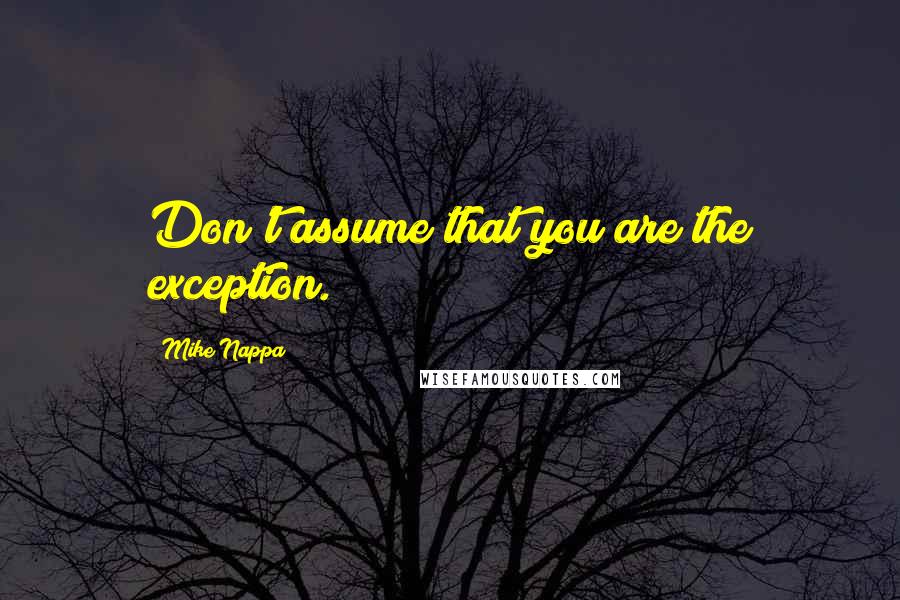 Mike Nappa Quotes: Don't assume that you are the exception.