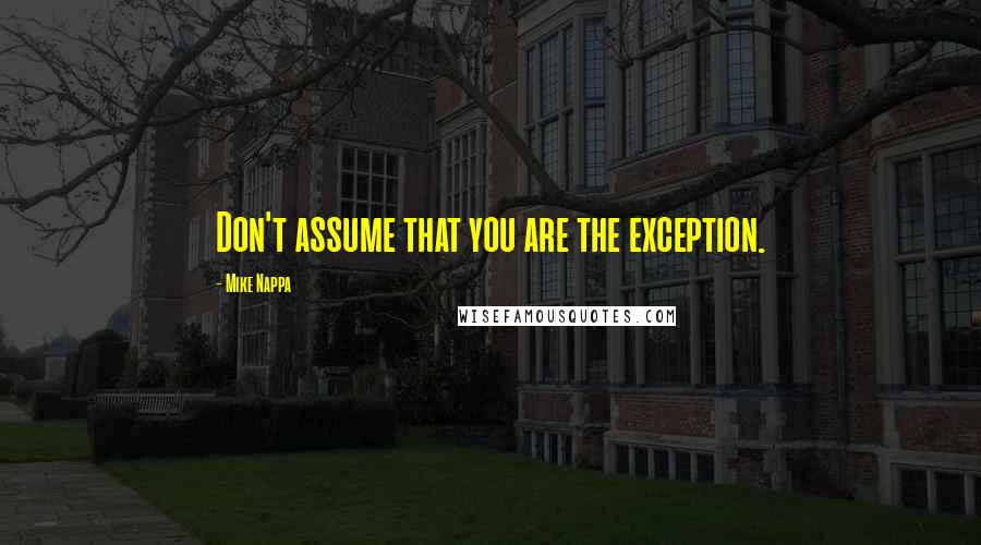 Mike Nappa Quotes: Don't assume that you are the exception.
