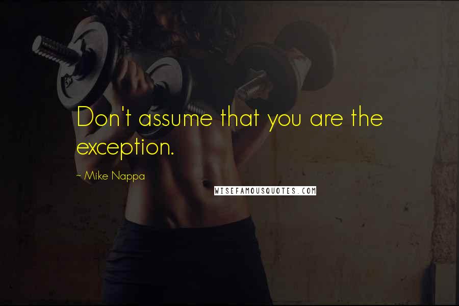 Mike Nappa Quotes: Don't assume that you are the exception.