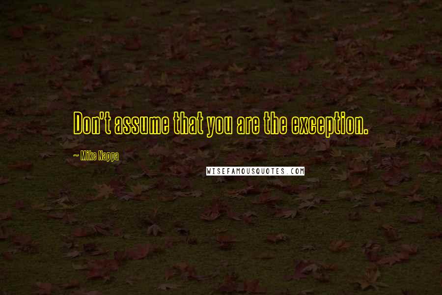 Mike Nappa Quotes: Don't assume that you are the exception.