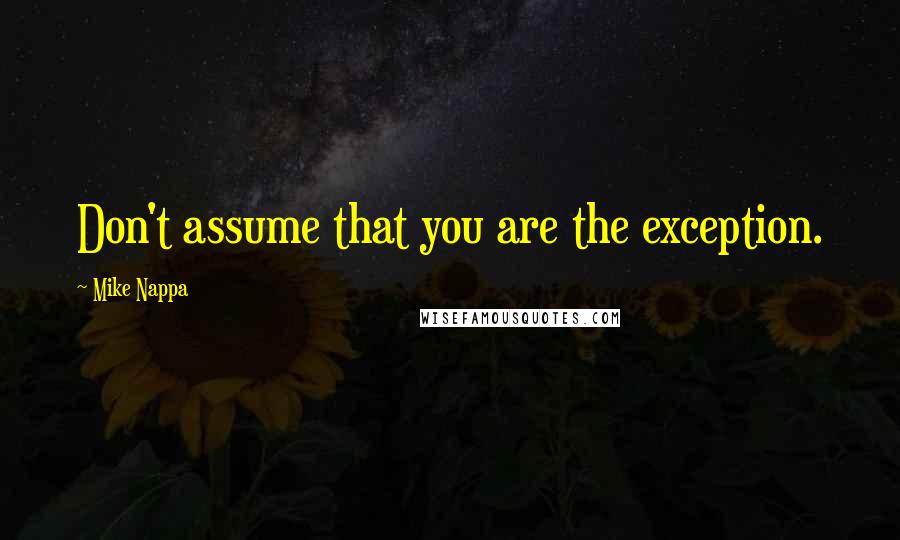 Mike Nappa Quotes: Don't assume that you are the exception.