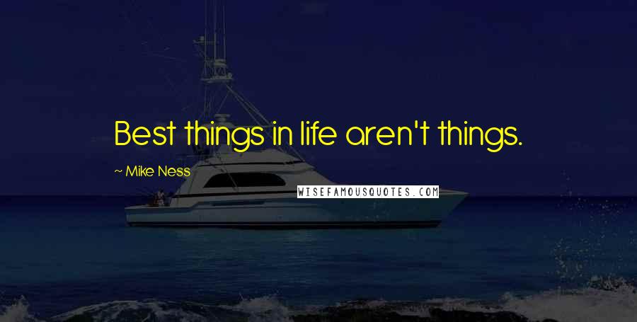 Mike Ness Quotes: Best things in life aren't things.