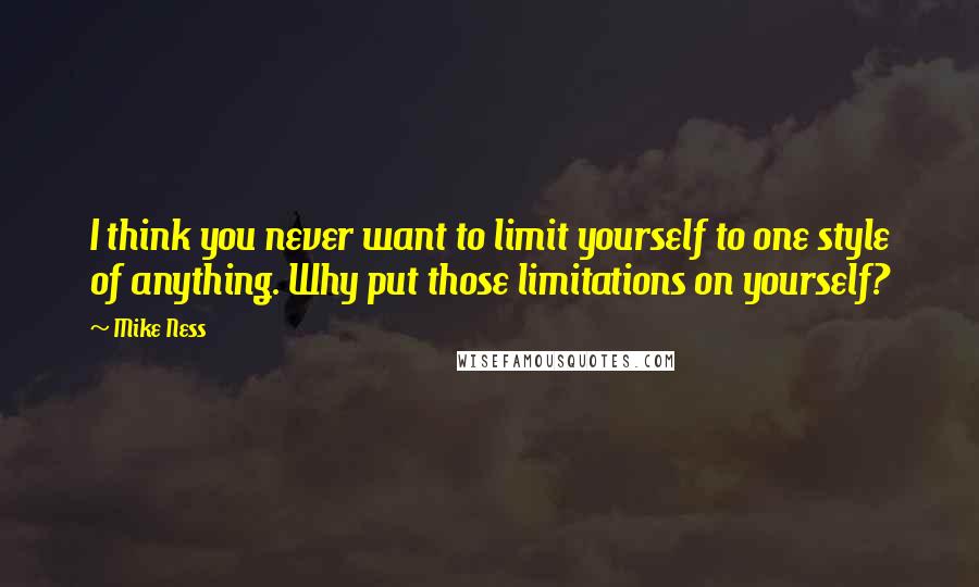 Mike Ness Quotes: I think you never want to limit yourself to one style of anything. Why put those limitations on yourself?