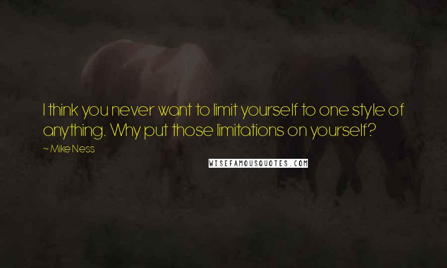 Mike Ness Quotes: I think you never want to limit yourself to one style of anything. Why put those limitations on yourself?