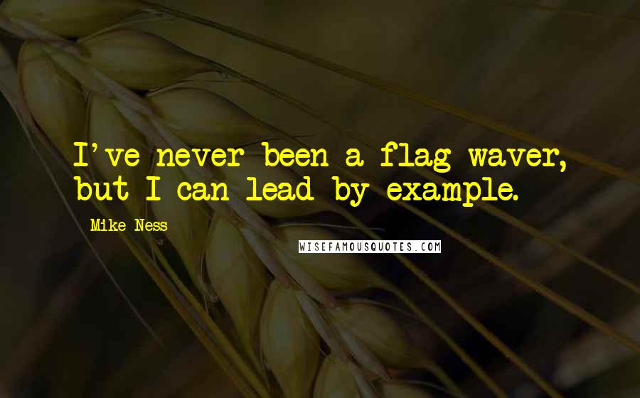 Mike Ness Quotes: I've never been a flag waver, but I can lead by example.