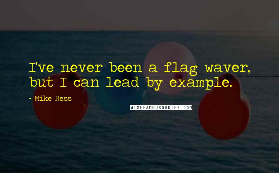 Mike Ness Quotes: I've never been a flag waver, but I can lead by example.