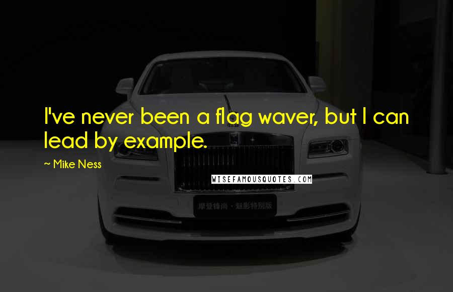 Mike Ness Quotes: I've never been a flag waver, but I can lead by example.