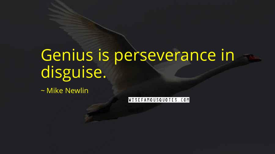 Mike Newlin Quotes: Genius is perseverance in disguise.