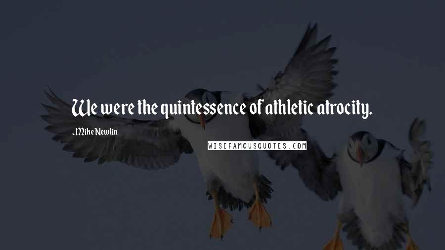 Mike Newlin Quotes: We were the quintessence of athletic atrocity.