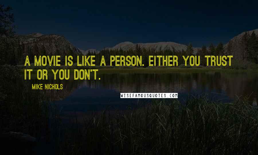 Mike Nichols Quotes: A movie is like a person. Either you trust it or you don't.