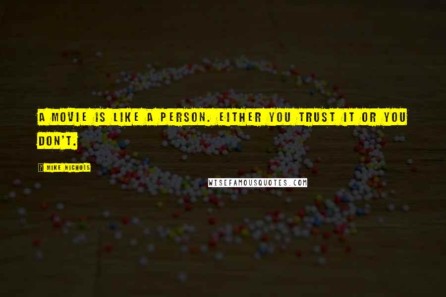 Mike Nichols Quotes: A movie is like a person. Either you trust it or you don't.