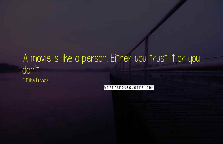 Mike Nichols Quotes: A movie is like a person. Either you trust it or you don't.