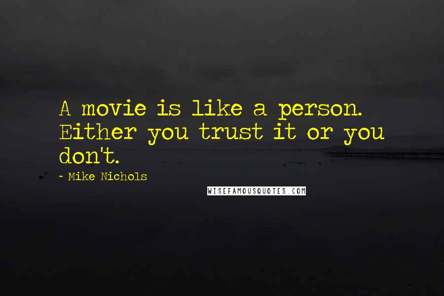 Mike Nichols Quotes: A movie is like a person. Either you trust it or you don't.