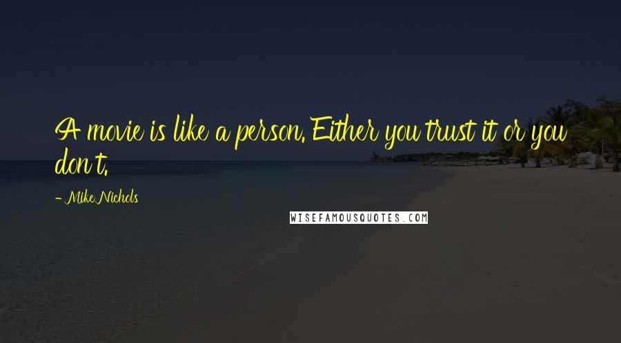 Mike Nichols Quotes: A movie is like a person. Either you trust it or you don't.