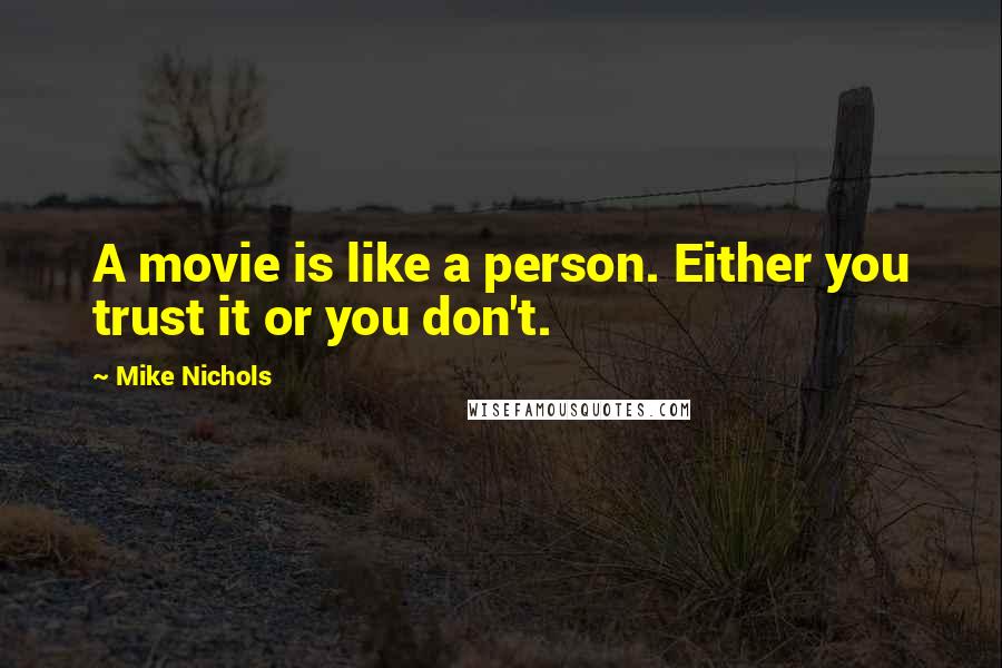 Mike Nichols Quotes: A movie is like a person. Either you trust it or you don't.