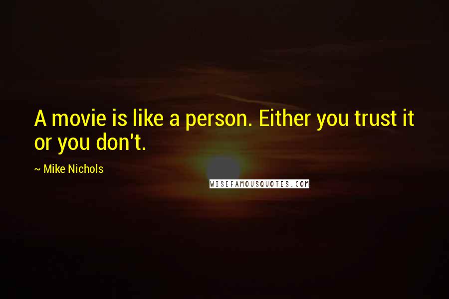 Mike Nichols Quotes: A movie is like a person. Either you trust it or you don't.