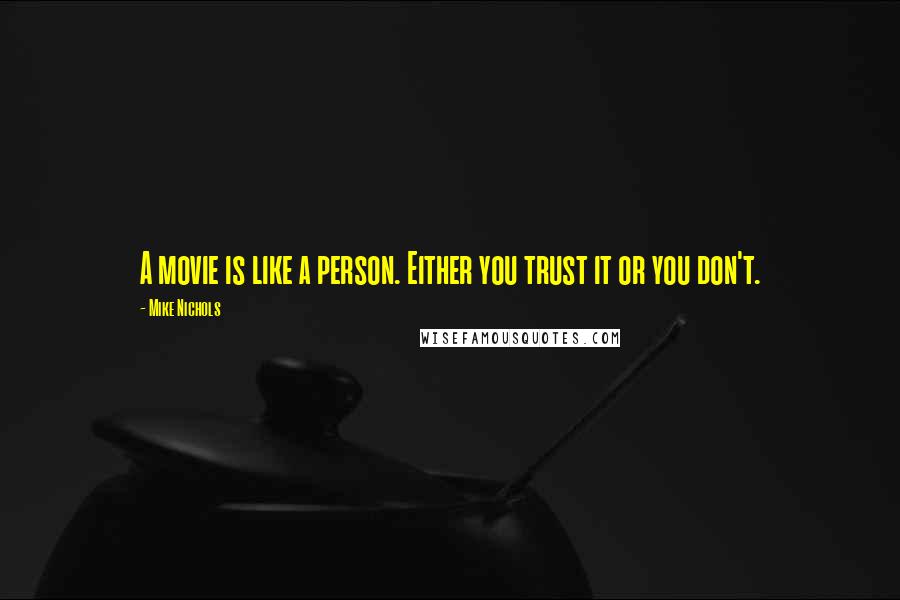 Mike Nichols Quotes: A movie is like a person. Either you trust it or you don't.