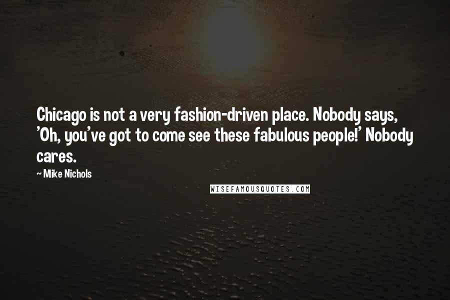 Mike Nichols Quotes: Chicago is not a very fashion-driven place. Nobody says, 'Oh, you've got to come see these fabulous people!' Nobody cares.