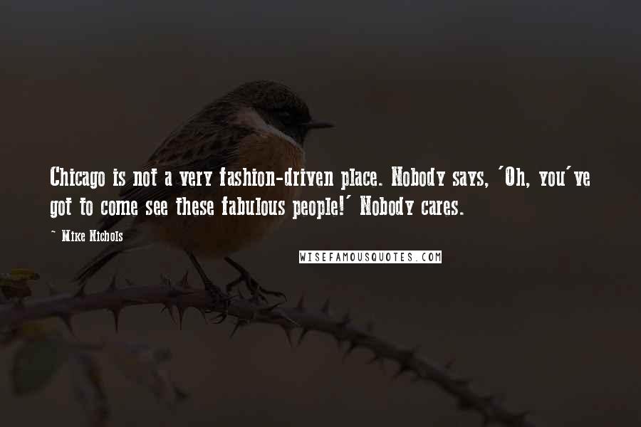 Mike Nichols Quotes: Chicago is not a very fashion-driven place. Nobody says, 'Oh, you've got to come see these fabulous people!' Nobody cares.