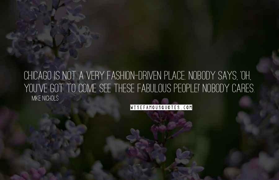 Mike Nichols Quotes: Chicago is not a very fashion-driven place. Nobody says, 'Oh, you've got to come see these fabulous people!' Nobody cares.