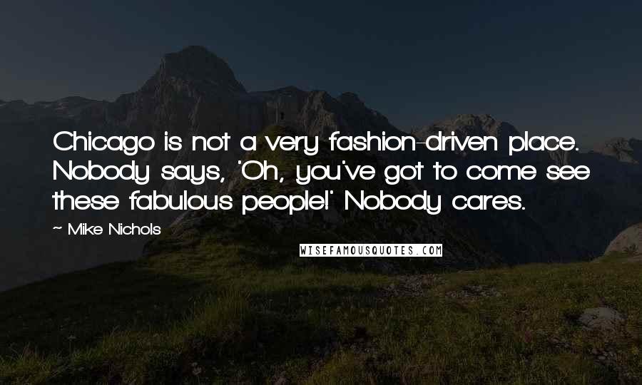 Mike Nichols Quotes: Chicago is not a very fashion-driven place. Nobody says, 'Oh, you've got to come see these fabulous people!' Nobody cares.