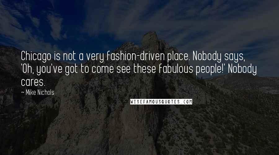 Mike Nichols Quotes: Chicago is not a very fashion-driven place. Nobody says, 'Oh, you've got to come see these fabulous people!' Nobody cares.