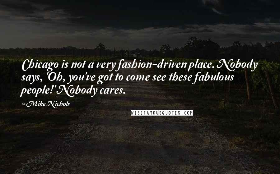 Mike Nichols Quotes: Chicago is not a very fashion-driven place. Nobody says, 'Oh, you've got to come see these fabulous people!' Nobody cares.