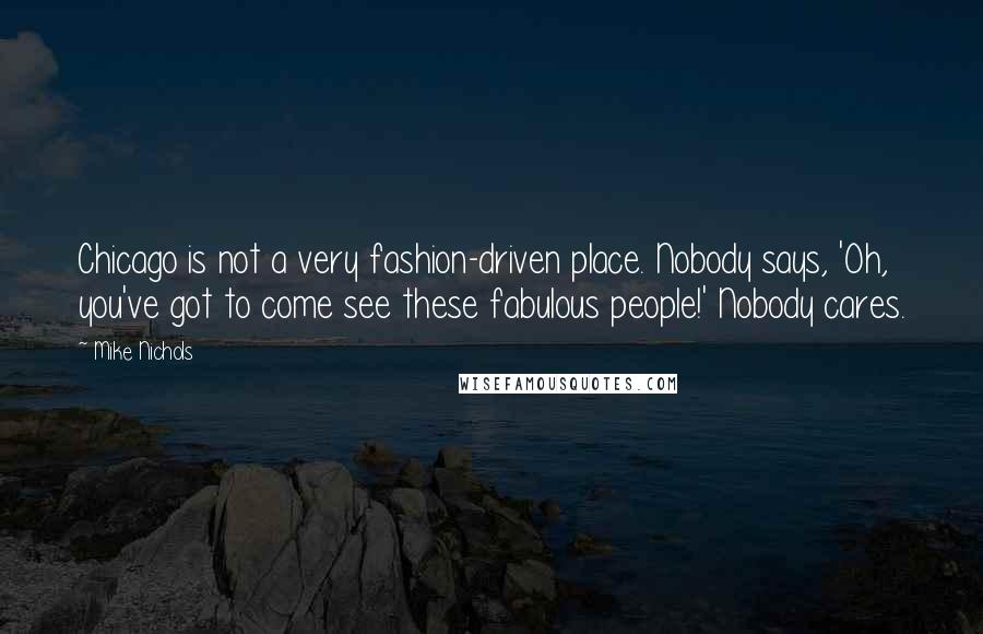 Mike Nichols Quotes: Chicago is not a very fashion-driven place. Nobody says, 'Oh, you've got to come see these fabulous people!' Nobody cares.