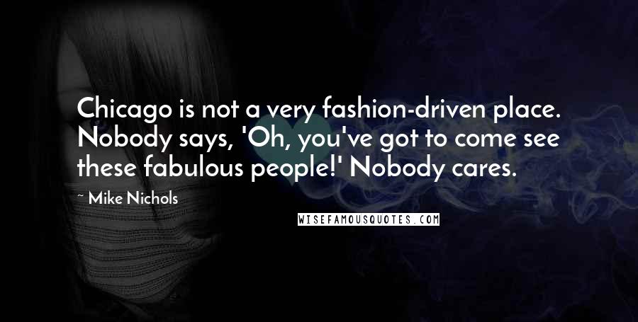 Mike Nichols Quotes: Chicago is not a very fashion-driven place. Nobody says, 'Oh, you've got to come see these fabulous people!' Nobody cares.