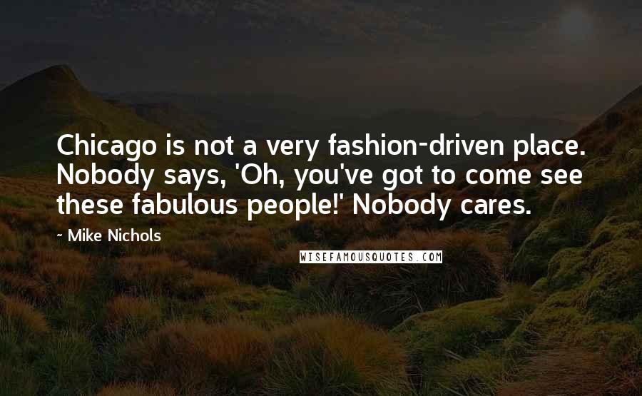 Mike Nichols Quotes: Chicago is not a very fashion-driven place. Nobody says, 'Oh, you've got to come see these fabulous people!' Nobody cares.