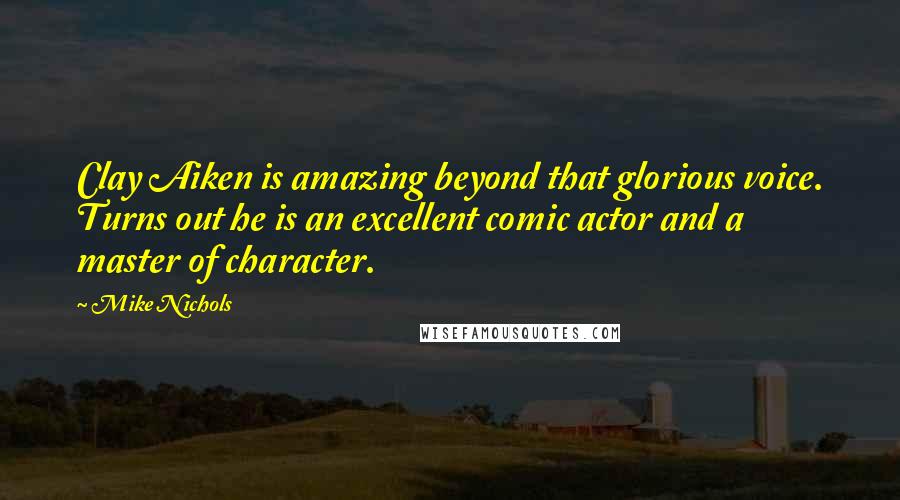 Mike Nichols Quotes: Clay Aiken is amazing beyond that glorious voice. Turns out he is an excellent comic actor and a master of character.