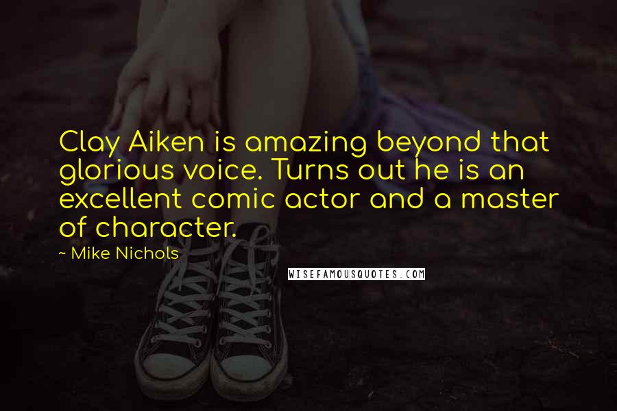 Mike Nichols Quotes: Clay Aiken is amazing beyond that glorious voice. Turns out he is an excellent comic actor and a master of character.