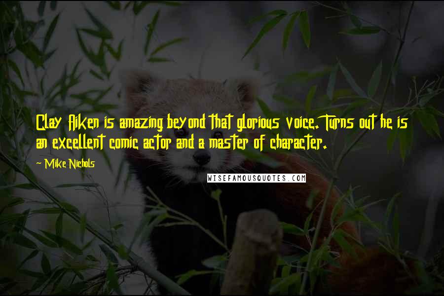 Mike Nichols Quotes: Clay Aiken is amazing beyond that glorious voice. Turns out he is an excellent comic actor and a master of character.