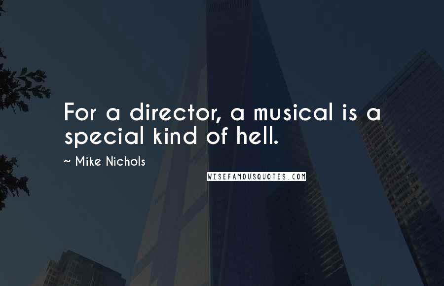 Mike Nichols Quotes: For a director, a musical is a special kind of hell.